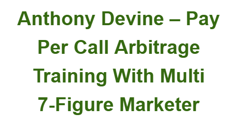 Anthony Devine – Pay Per Call Arbitrage Training With Multi 7-Figure Marketer